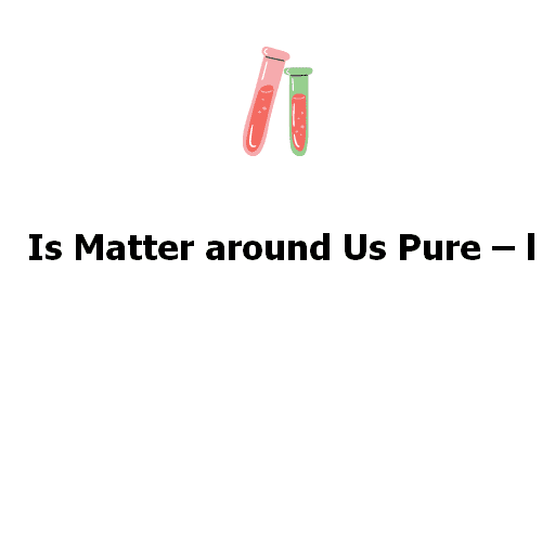 Is Matter around Us Pure – l